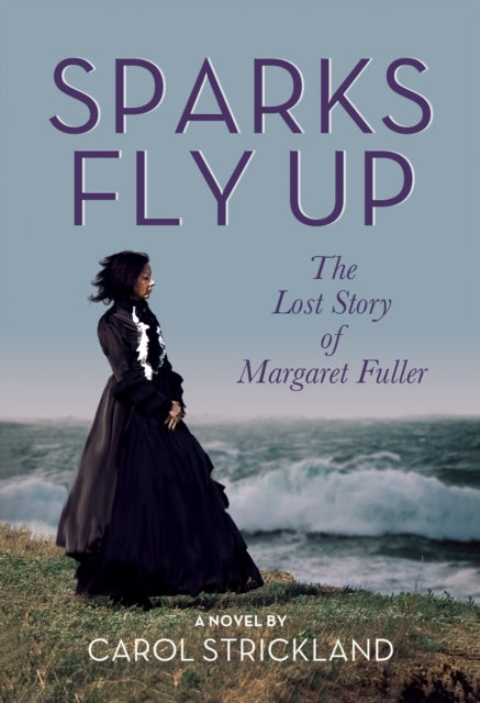 Sparks Fly Up: The Lost Story of Margaret Fuller : A Novel - Carol Strickland