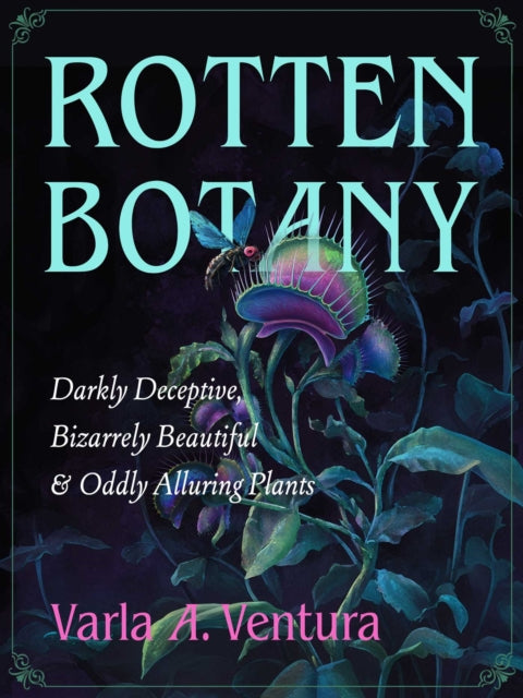 Rotten Botany : Darkly Deceptive, Bizarrely Beautiful & Oddly Alluring Plants - Varla A. Ventura