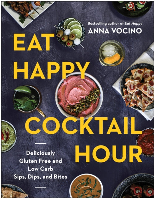 Eat Happy Cocktail Hour : Deliciously Gluten Free and Low Carb Sips, Dips, and Bites - Anna Vocino