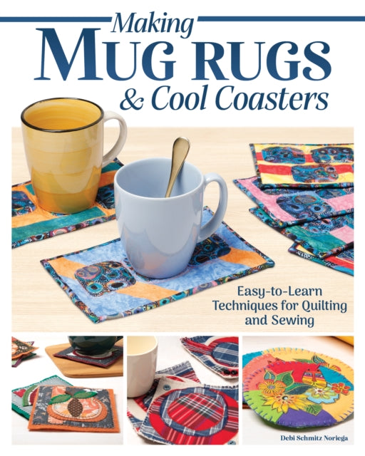 Making Mug Rugs & Cool Coasters : Easy-to-Learn Techniques for Quilting and Sewing - Debi Schmitz-Noriega