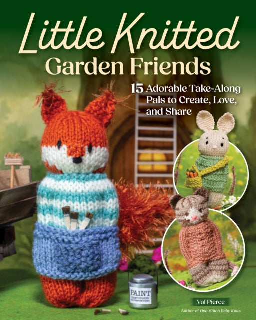 Little Knitted Garden Friends : 15 Adorable Take-Along Pals to Create, Love, and Share - Val Pierce