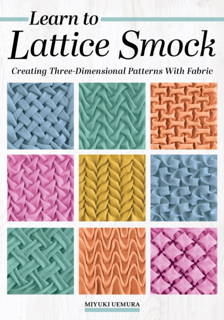 Learn to Lattice Smock : Creating Three-Dimensional Patterns with Fabric - Miyuki Uemura