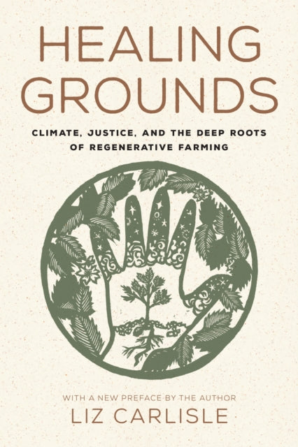Healing Grounds : Climate, Justice, and the Deep Roots of Regenerative Farming - Liz Carlisle