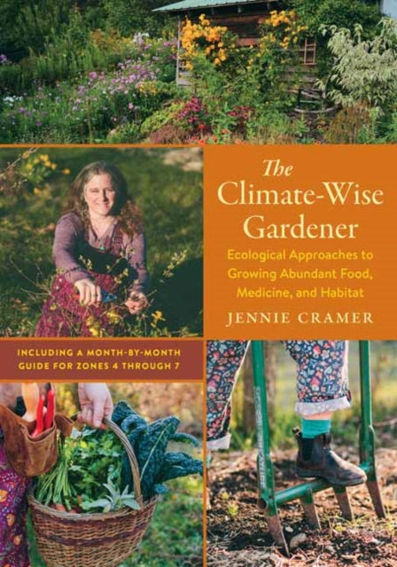 The Climate-Wise Gardener : Ecological Approaches to Growing Abundant Food, Medicine, and Habitat - Jennie Cramer