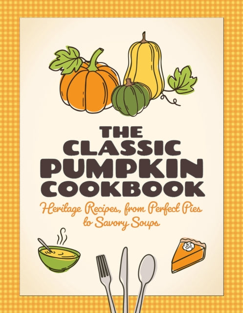 The Classic Pumpkin Cookbook : Heritage Recipes, from Perfect Pies to Savory Soups