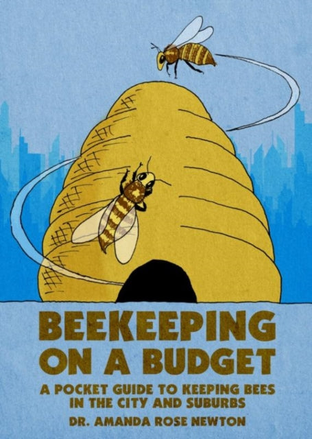 Beekeeping on a Budget : A Pocket Guide to Keeping Bees in the City and Suburbs - Amanda Rose Newton