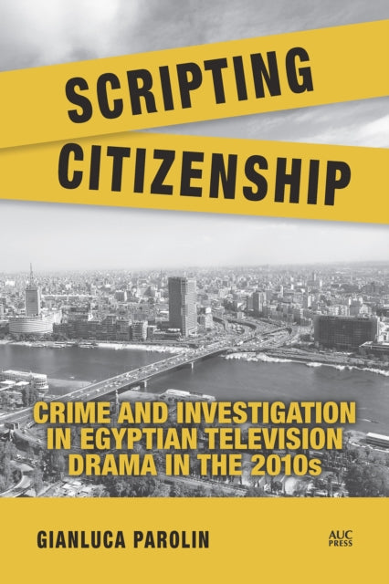 Scripting Citizenship : Crime and Investigation in Egyptian Television Drama in the 2010s - Gianluca Parolin