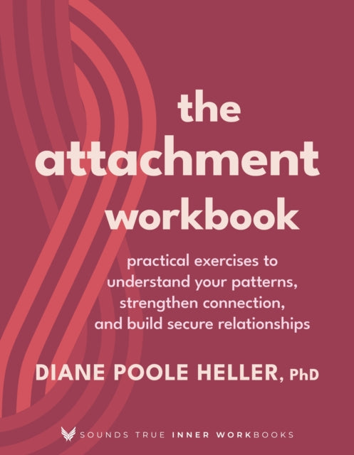 The Attachment Workbook : Practical Exercises to Understand Your Patterns, Strengthen Connection, and Build Secure Relationships - Diane Poole Heller