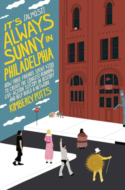 It's (Almost) Always Sunny in Philadelphia : How Three Friends Spent $200 to Create the Longest-Running Live-Action Sitcom in History and Help Build a Network - Kimberly Potts