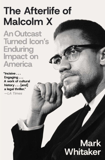 The Afterlife of Malcolm X : An Outcast Turned Icon's Enduring Impact on America - Mark Whitaker