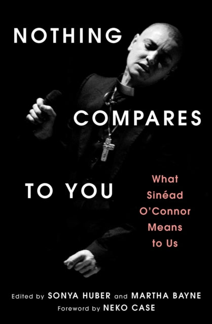 Nothing Compares to You : What Sinead O'Connor Means to Us - Martha Bayne