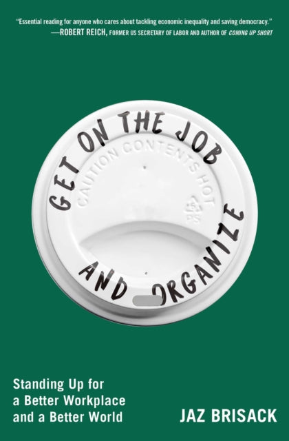 Get on the Job and Organize : Standing Up for a Better Workplace and a Better World - Jaz Brisack