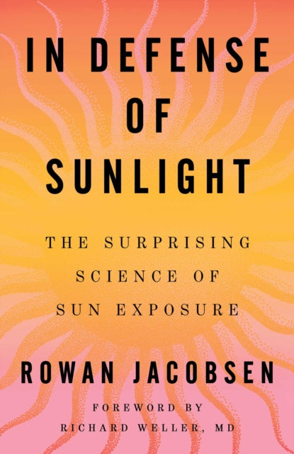 In Defense of Sunlight : The Surprising Science of Sun Exposure - Rowan Jacobsen