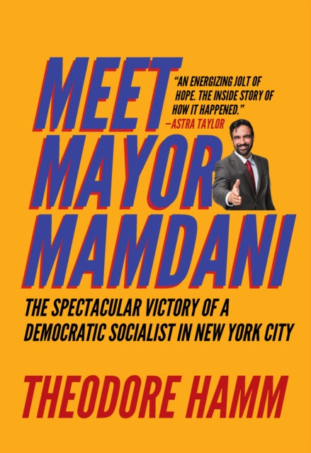 Meet Mayor Mamdani : The Spectacular Victory of a Democratic Socialist in New York City - Theodore Hamm