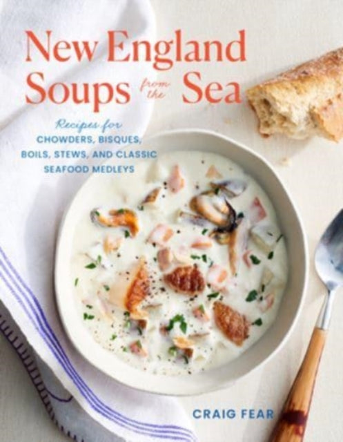 New England Soups from the Sea : Recipes for Chowders, Bisques, Boils, Stews, and Classic Seafood Medleys - Craig Fear