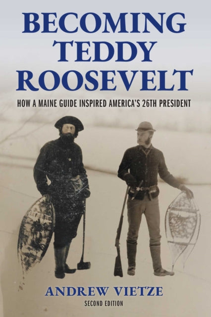 Becoming Teddy Roosevelt : How a Maine Guide Inspired America's 26th President - Andrew Vietze