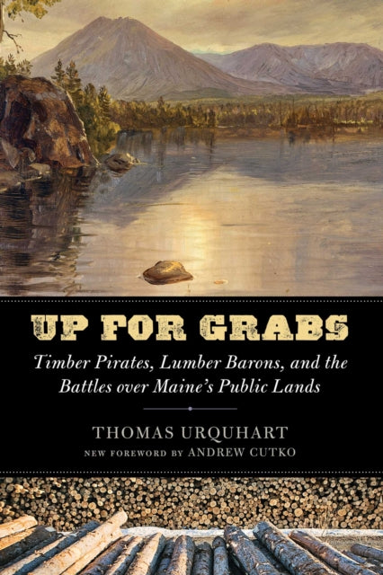 Up for Grabs : Timber Pirates, Lumber Barons, and the Battles over Maine's Public Lands - Andrew Cutko