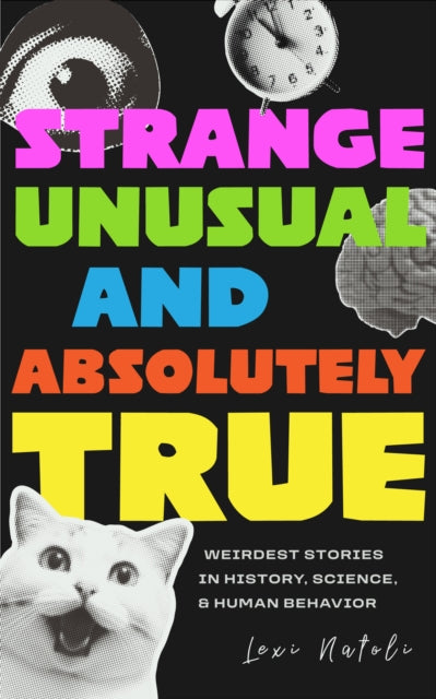 Strange, Unusual, and Absolutely True : Weirdest Stories in History, Science, and Human Behavior (Fun Fact Book for Adults) - Lexi Natoli