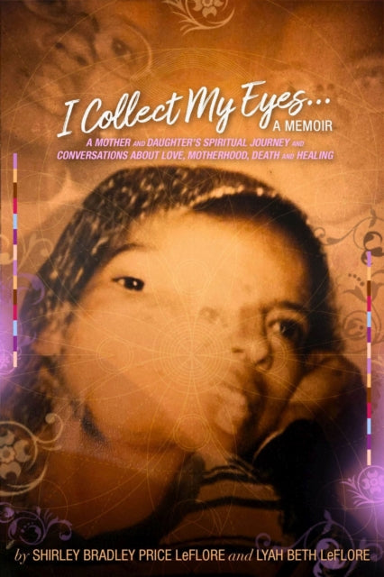I Collect My Eyes . . . a Memoir - A Mother and Daughter's Spiritual Journey and Conversations about Love, Motherhood, Death and Healing - Lyah Beth Leflore