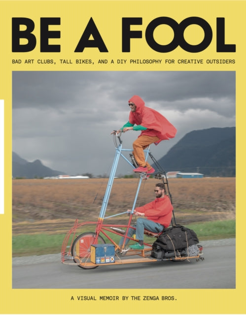 Be a Fool : Bad Art Clubs, Tall Bikes, and a DIY Philosophy for Creative Outsiders - Willy Zenga