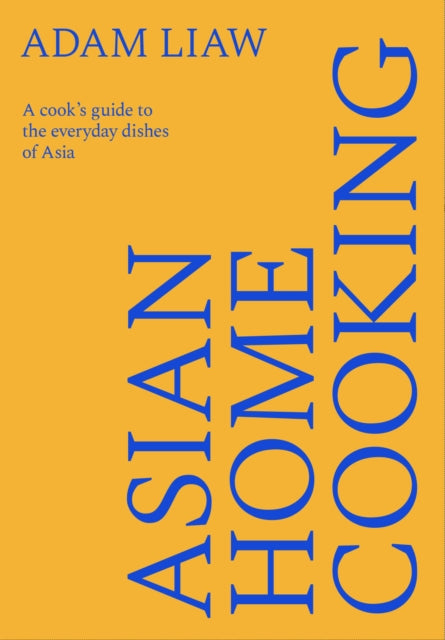 Asian Home Cooking : A cook's guide to the everyday dishes of Asia - Adam Liaw