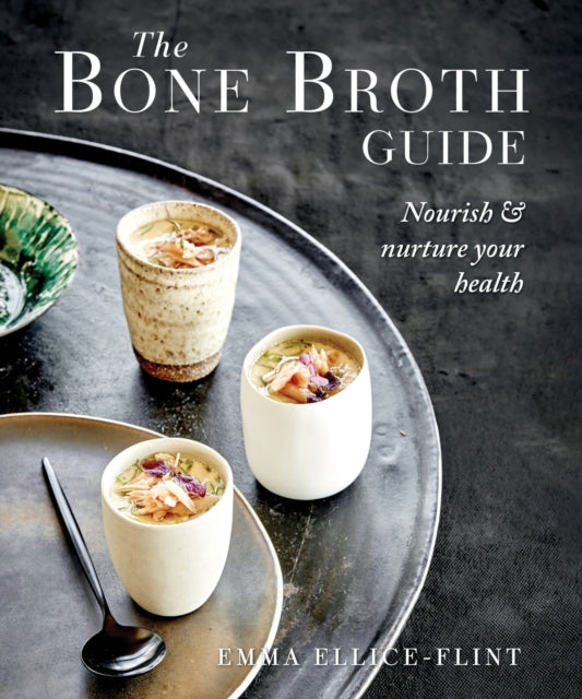 The Bone Broth Guide : Nourish & Nurture Your Health - Emma Ellice-Flint