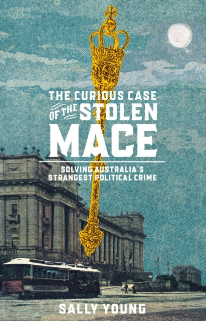 The Curious Case of the Stolen Mace : Solving Australia's Strangest Political Crime - Sally Young