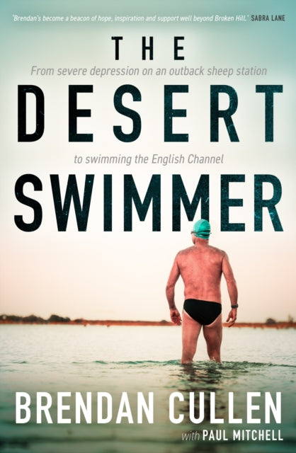The Desert Swimmer : From severe depression on an outback sheep station to swimming the English Channel - Brendan Cullen