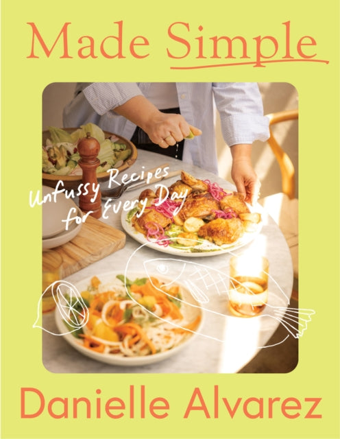 Made Simple : Unfussy recipes for every day - Danielle Alvarez