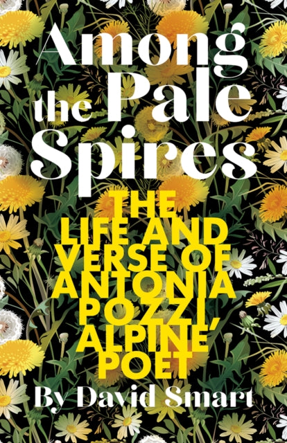 Among the Pale Spires : The Life and Verse of Antonia Pozzi, Alpine Poet - David Smart