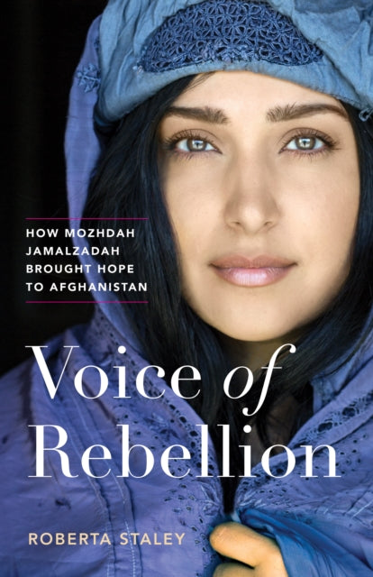 Voice of Rebellion : How Mozhdah Jamalzadah Brought Hope to Afghanistan - Roberta Staley