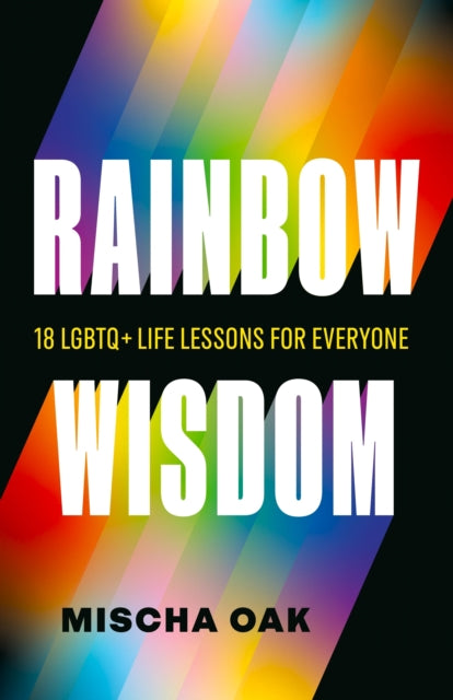 Rainbow Wisdom : 18 LGBTQ+ Life Lessons for Everyone - Mischa Oak