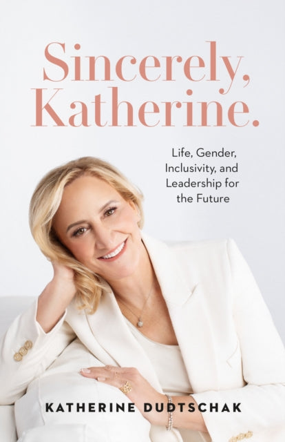 Sincerely, Katherine. : Life, Gender, Inclusivity, and Leadership for the Future - Katherine Dudtschak