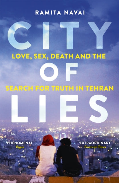 City of Lies - Love, Sex, Death and the Search for Truth in Tehran : A BBC Radio 4 Book of the Week - Ramita Navai