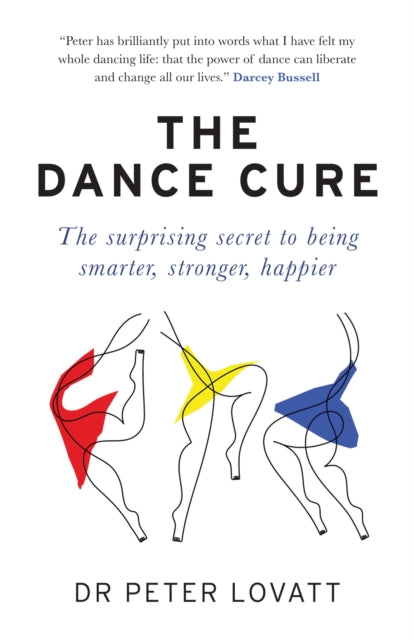 The Dance Cure : The surprising secret to being smarter, stronger, happier - Dr Peter Lovatt