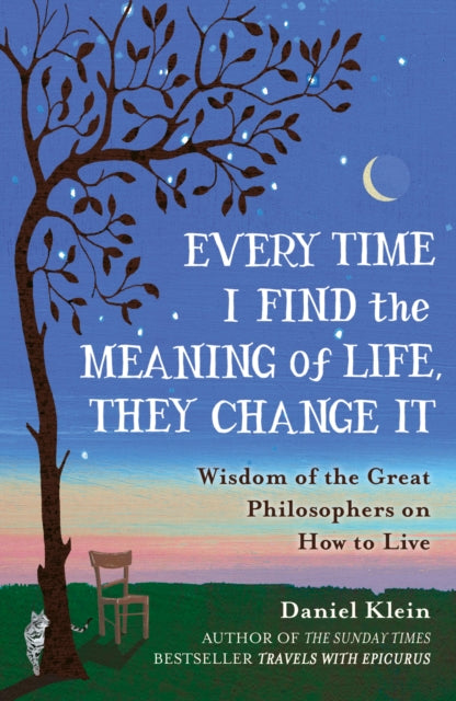 Every Time I Find the Meaning of Life, They Change It : Wisdom of the Great Philosophers on How to Live - Daniel Klein