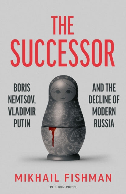 The Successor : Boris Nemtsov, Vladimir Putin and the Decline of Modern Russia - Michele A. Berdy