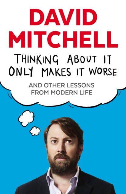 Thinking About It Only Makes It Worse : And Other Lessons from Modern Life - David Mitchell