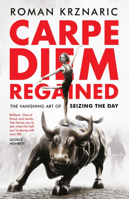 Carpe Diem Regained : The Vanishing Art of Seizing the Day - Roman Krznaric