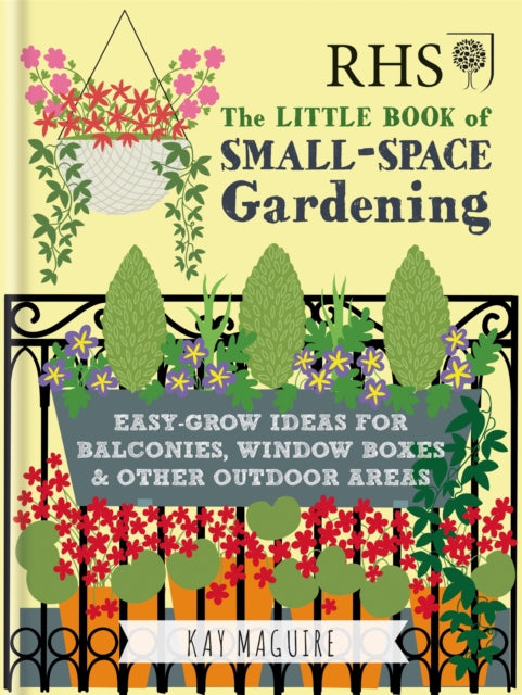 RHS Little Book of Small-Space Gardening : Easy-grow Ideas for Balconies, Window Boxes & Other Outdoor Areas - Kay Maguire