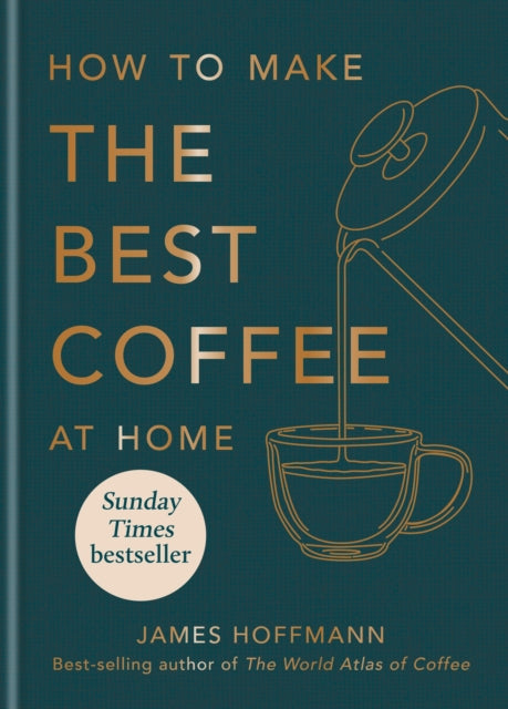 How to make the best coffee at home : Sunday Times bestseller from world-class barista - James Hoffmann