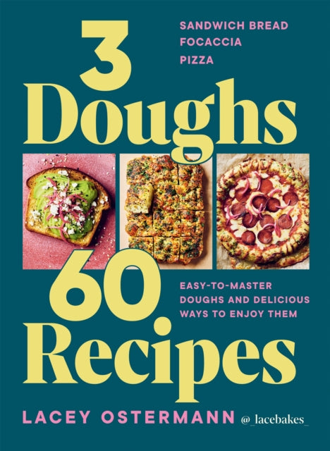 3 Doughs, 60 Recipes : Sandwich Bread, Focaccia, Pizza - Easy-to-master Doughs and Delicious Ways to Enjoy Them - Lacey Ostermann