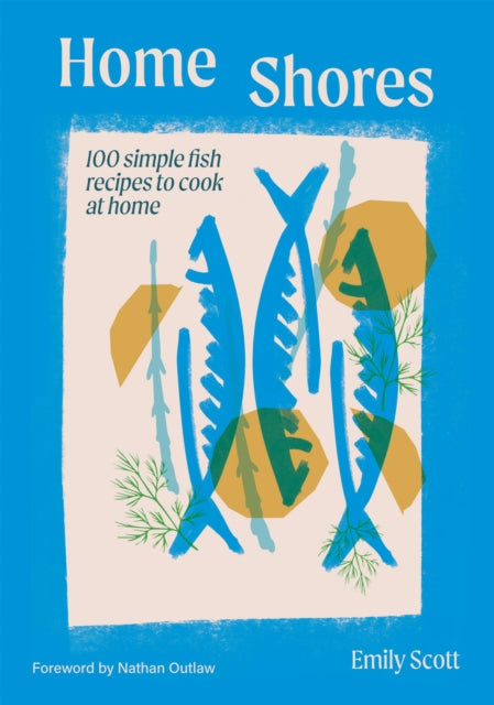 Home Shores : 100 Simple Fish Recipes to Cook at Home - Emily Scott