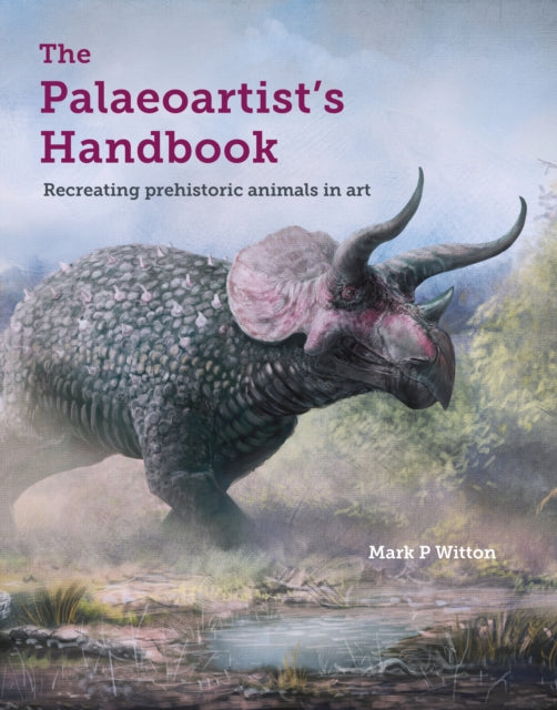 The Palaeoartist's Handbook : Recreating prehistoric animals in art - Mark P Witton