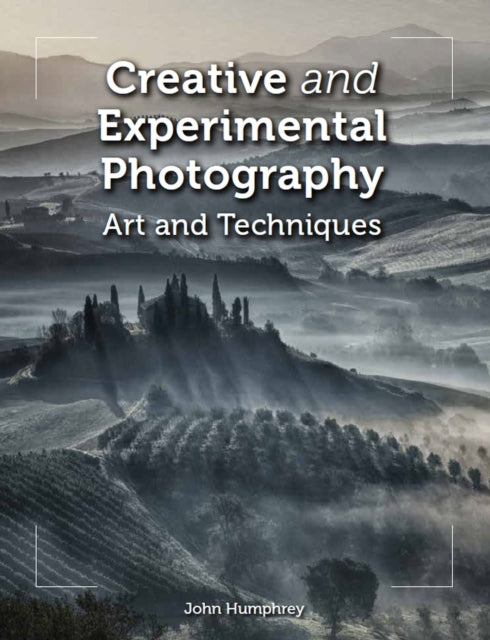 Creative and Experimental Photography : Art and Techniques - John Humphrey