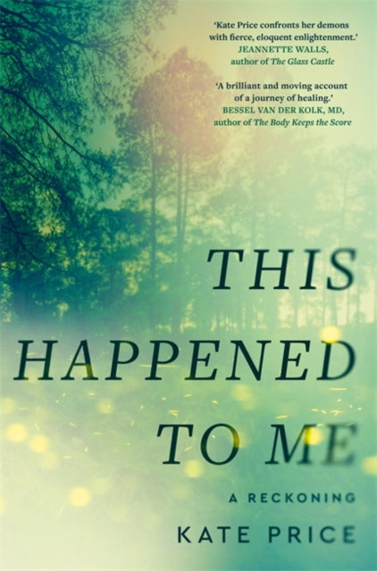 This Happened to Me : 'A brilliant and moving account of a journey of healing' Bessel van der Kolk - Kate Price