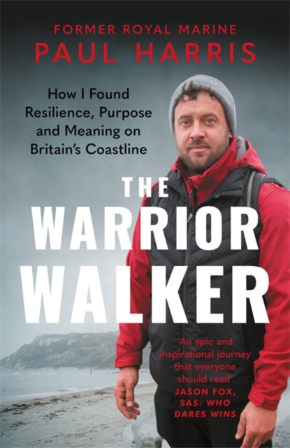 The Warrior Walker : How I Found Resilience, Purpose and Meaning on Britain's Coastline - Paul Harris