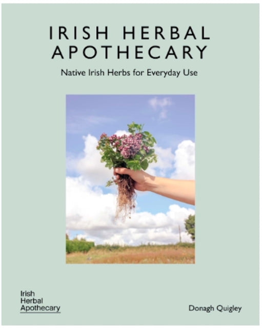 The Irish Herbal Apothecary : Native Irish Herbs for Everyday Use - Donagh Quigley