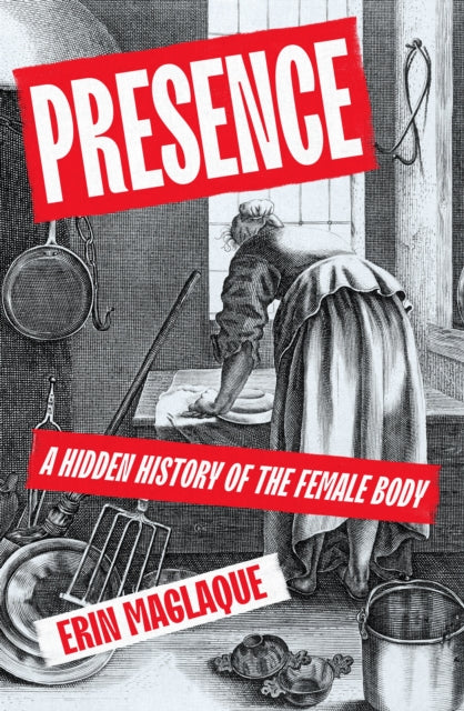 Presence : A Hidden History of the Female Body - Erin Maglaque