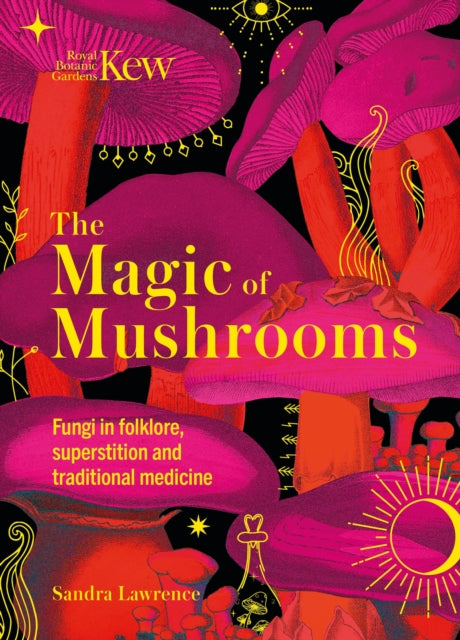 The Magic of Mushrooms : Fungi in folklore, superstition and traditional medicine - Sandra Lawrence